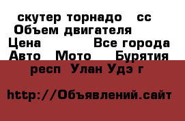 скутер торнадо 50сс › Объем двигателя ­ 50 › Цена ­ 6 000 - Все города Авто » Мото   . Бурятия респ.,Улан-Удэ г.